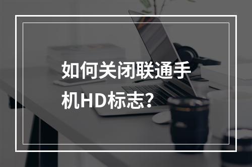如何关闭联通手机HD标志？