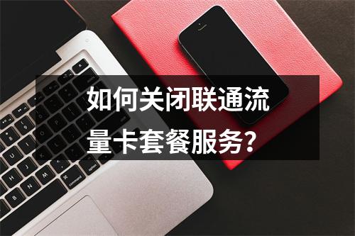 如何关闭联通流量卡套餐服务？