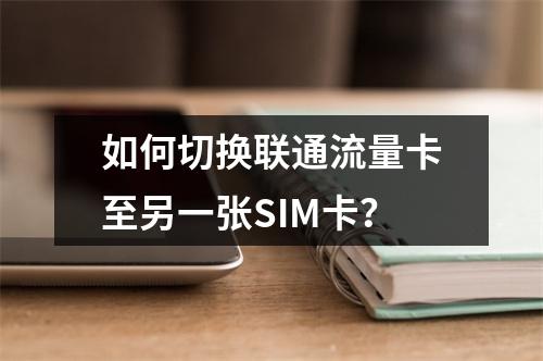 如何切换联通流量卡至另一张SIM卡？