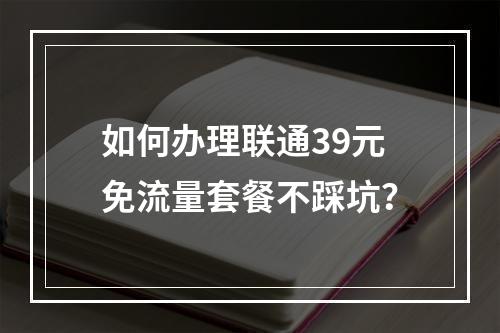 如何办理联通39元免流量套餐不踩坑？
