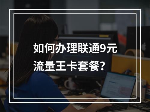 如何办理联通9元流量王卡套餐？