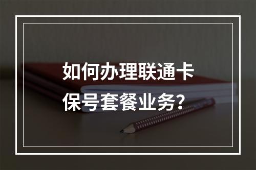 如何办理联通卡保号套餐业务？