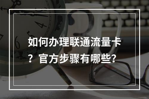 如何办理联通流量卡？官方步骤有哪些？