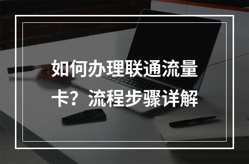 如何办理联通流量卡？流程步骤详解