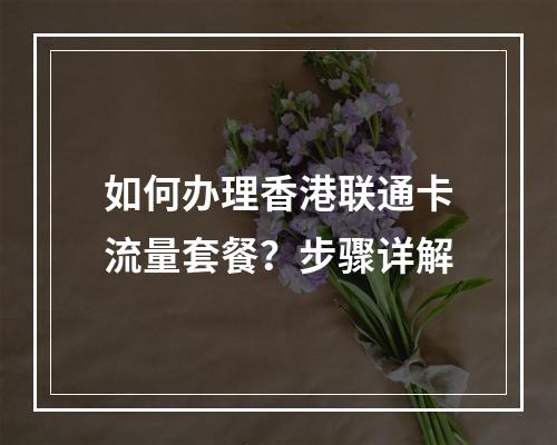 如何办理香港联通卡流量套餐？步骤详解