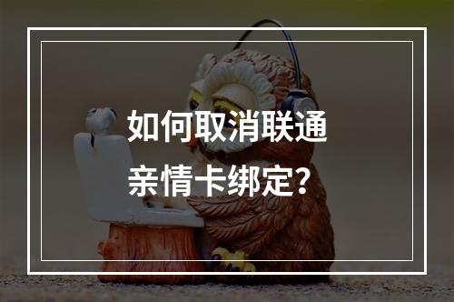 如何取消联通亲情卡绑定？