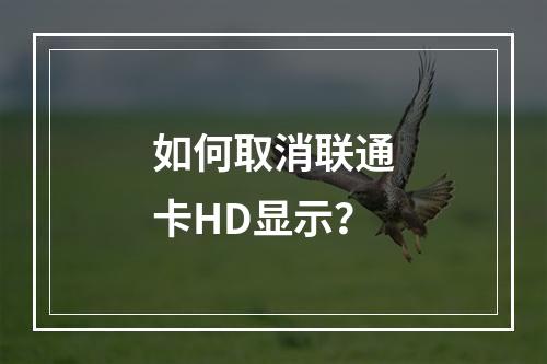 如何取消联通卡HD显示？