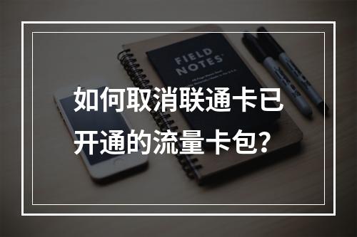 如何取消联通卡已开通的流量卡包？