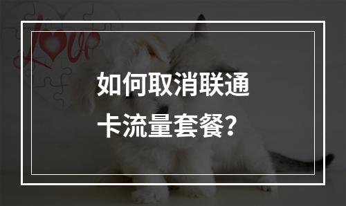 如何取消联通卡流量套餐？