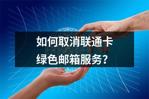 如何取消联通卡绿色邮箱服务？