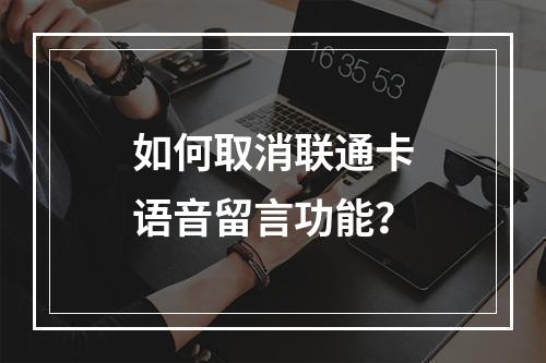 如何取消联通卡语音留言功能？