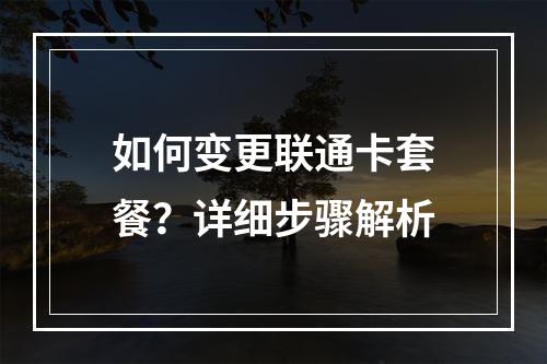 如何变更联通卡套餐？详细步骤解析