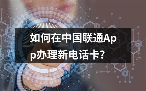 如何在中国联通App办理新电话卡？