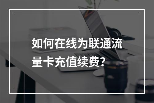 如何在线为联通流量卡充值续费？