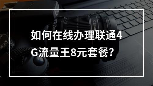 如何在线办理联通4G流量王8元套餐？