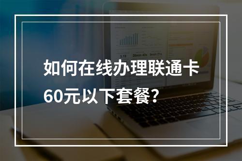 如何在线办理联通卡60元以下套餐？