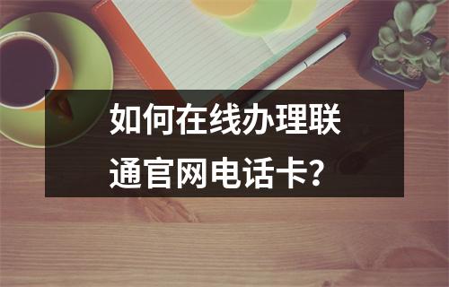 如何在线办理联通官网电话卡？
