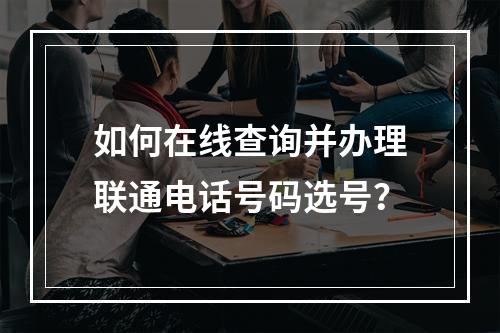 如何在线查询并办理联通电话号码选号？
