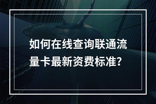 如何在线查询联通流量卡最新资费标准？