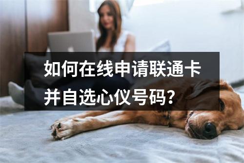如何在线申请联通卡并自选心仪号码？