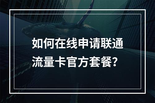 如何在线申请联通流量卡官方套餐？