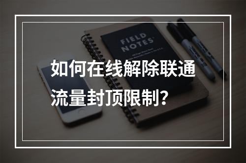 如何在线解除联通流量封顶限制？