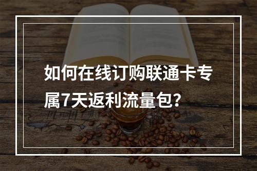 如何在线订购联通卡专属7天返利流量包？