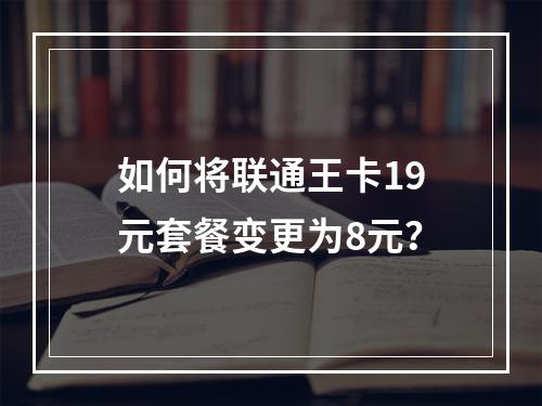 如何将联通王卡19元套餐变更为8元？