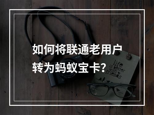 如何将联通老用户转为蚂蚁宝卡？