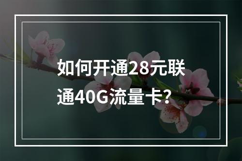 如何开通28元联通40G流量卡？
