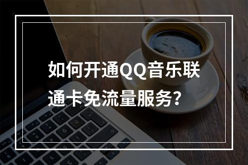 如何开通QQ音乐联通卡免流量服务？