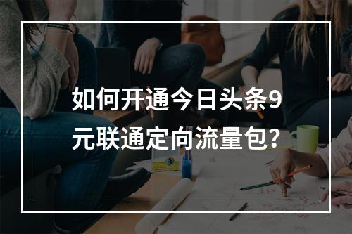 如何开通今日头条9元联通定向流量包？