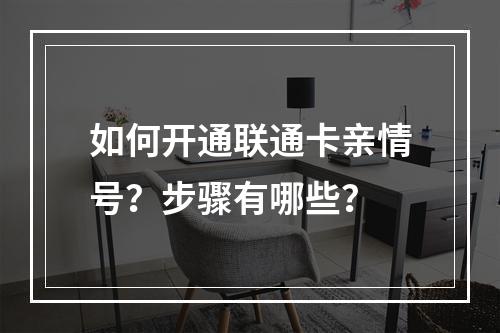如何开通联通卡亲情号？步骤有哪些？