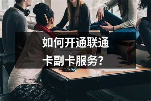 如何开通联通卡副卡服务？