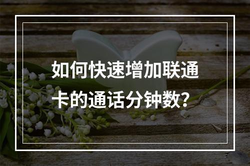 如何快速增加联通卡的通话分钟数？