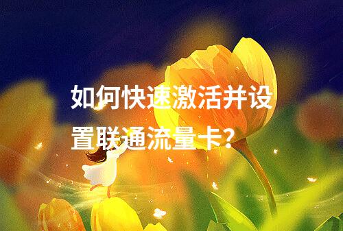如何快速激活并设置联通流量卡？
