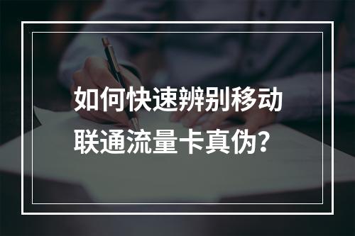 如何快速辨别移动联通流量卡真伪？