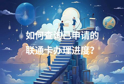 如何查询已申请的联通卡办理进度？