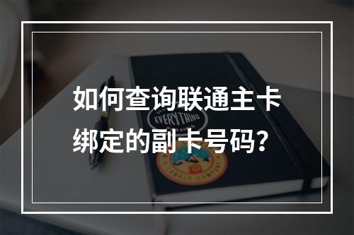 如何查询联通主卡绑定的副卡号码？