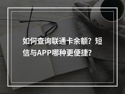 如何查询联通卡余额？短信与APP哪种更便捷？