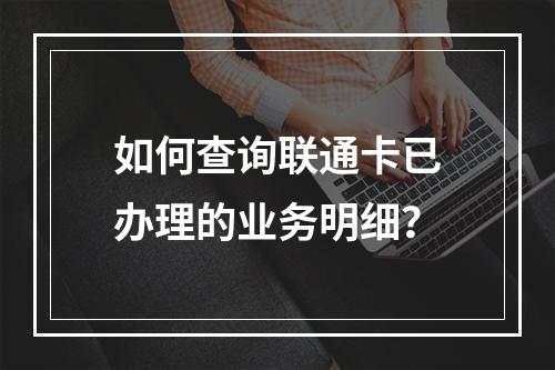 如何查询联通卡已办理的业务明细？