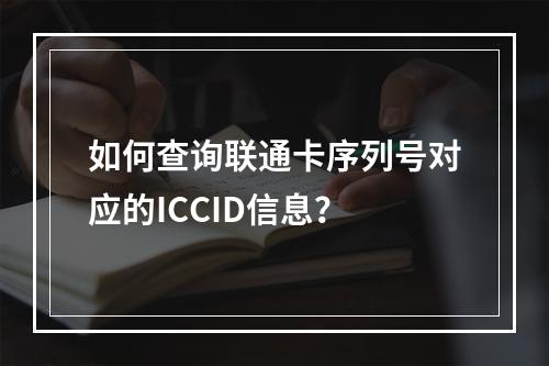 如何查询联通卡序列号对应的ICCID信息？