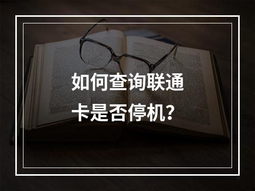 如何查询联通卡是否停机？