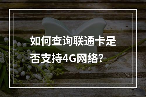 如何查询联通卡是否支持4G网络？