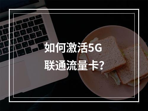 如何激活5G联通流量卡？