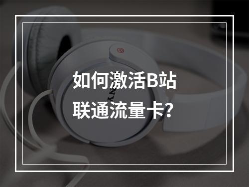 如何激活B站联通流量卡？