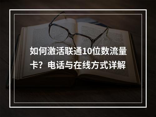 如何激活联通10位数流量卡？电话与在线方式详解