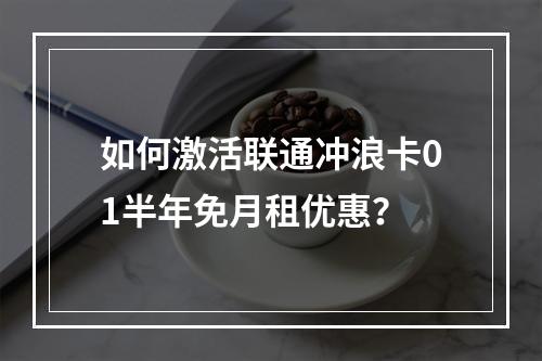 如何激活联通冲浪卡01半年免月租优惠？