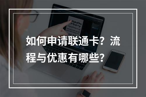 如何申请联通卡？流程与优惠有哪些？