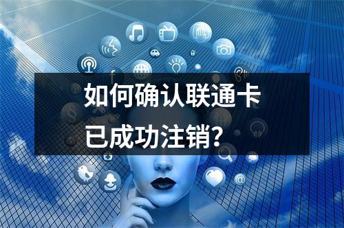 如何确认联通卡已成功注销？